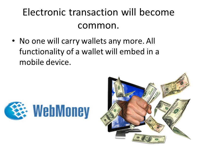 Electronic transaction will become common.  No one will carry wallets any more. All
